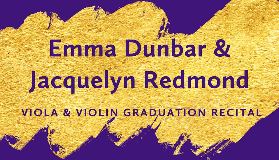 Emma Dunbar (viola) & Jacqueline Redmond (violin) Graduation Recital Emma Dunbar (viola) & Jacqueline Redmond (violin) Graduation Recital