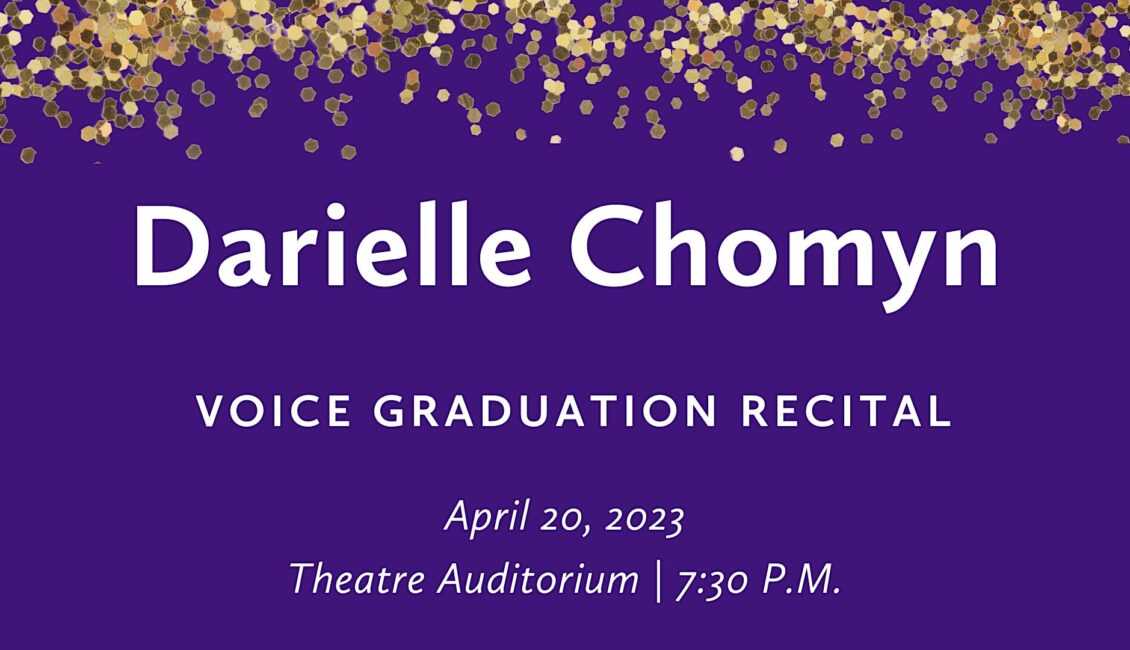 Darielle Chomyn (voice) Graduation Recital Darielle Chomyn (voice) Graduation Recital